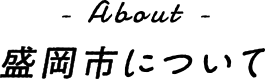 About 盛岡市について